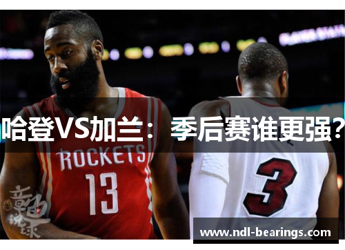 哈登VS加兰：季后赛谁更强？